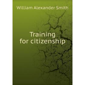 

Книга Training for citizenship. William Alexander Smith