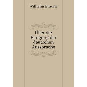 

Книга Über die Einigung der deutschen Aussprache. Wilhelm Braune