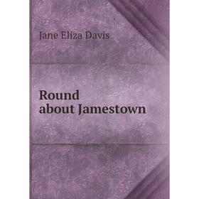 

Книга Round about Jamestown. Jane Eliza Davis
