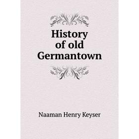 

Книга History of old Germantown. Naaman Henry Keyser