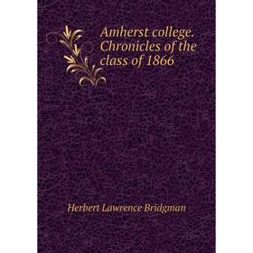 

Книга Amherst college. Chronicles of the class of 1866. Herbert Lawrence Bridgman