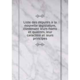

Книга Liste des députés à la nouvelle législature, contenant leurs noms et qualités, leur caractère et leurs principes