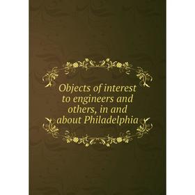 

Книга Objects of interest to Engineers and others, in and about Philadelphia