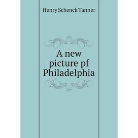 

Книга A new picture pf Philadelphia. Henry Schenck Tanner