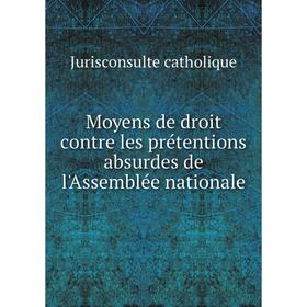 

Книга Moyens de droit contre les prétentions absurdes de l'Assemblée nationale