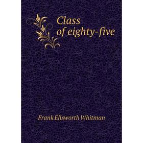 

Книга Class of eighty-five. Frank Ellsworth Whitman