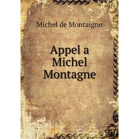 

Книга Appel a Michel Montagne. Montaigne Michel de