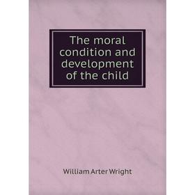 

Книга The moral condition and development of the child. William Arter Wright