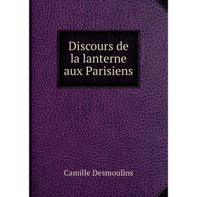 

Книга Discours de la lanterne aux Parisiens. Camille Desmoulins