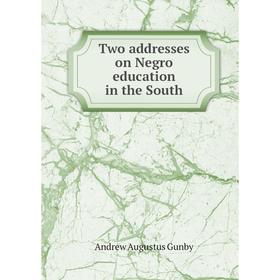 

Книга Two addresses on Negro education in the South. Andrew Augustus Gunby
