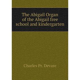 

Книга The Abigail Organ of the Abigail free school and kindergarten. Charles Pr. Devare