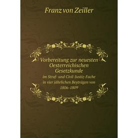 

Книга Vorbereitung zur neuesten Oesterreichischen Gesetzkundeim Straf-und Civil-Justiz-Fache in vier jährlichen Beyträgen von 1806-1809. Franz von Zei