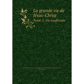 

Книга La grande vie de Jésus-ChristTome 5. Vie souffrante