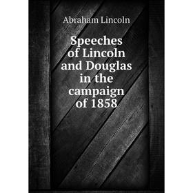 

Книга Speeches of Lincoln and Douglas in the campaign of 1858. Abraham Lincoln