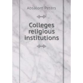 

Книга Colleges religious institutions. Absalom Peters