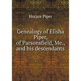 

Книга Genealogy of Elisha Piper, of Parsonsfield, Me., and his descendants. Horace Piper