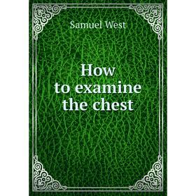 

Книга How to examine the chest. Samuel West