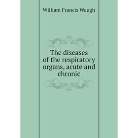 

Книга The diseases of the respiratory organs, acute and chronic. William Francis Waugh