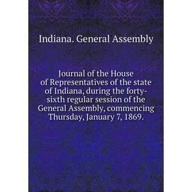 

Книга Journal of the House of Representatives of the state of Indiana, during the forty-sixth regular session of the General Assembly, commencing Thur