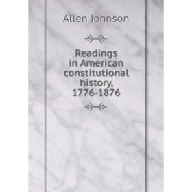 

Книга Readings in American constitutional history, 1776-1876. Johnson Allen