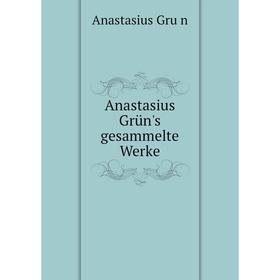 

Книга Anastasius Grün's gesammelte Werke. Anastasius Grün