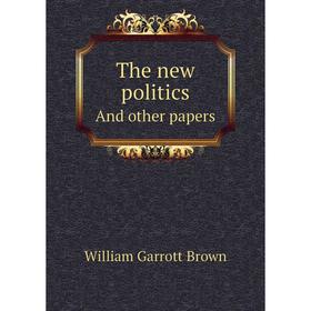 

Книга The new politicsAnd other papers. William Garrott Brown