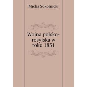 

Книга Wojna polsko-rosyjska w roku 1831. Micha Sokolnicki
