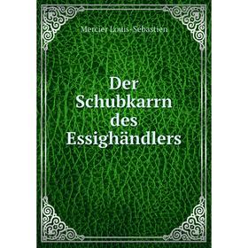 

Книга Der Schubkarrn des Essighändlers. Mercier Louis-Sébastien