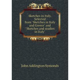 

Книга Sketches in Italy. Selected from Sketches in Italy and Greece and Sketches and studies in Italy. John Addington Symonds