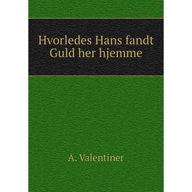 

Книга Hvorledes Hans fandt Guld her hjemme. A. Valentiner