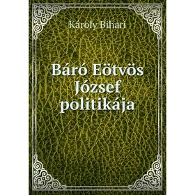 

Книга Báró Eötvös József politikája. Károly Bihari
