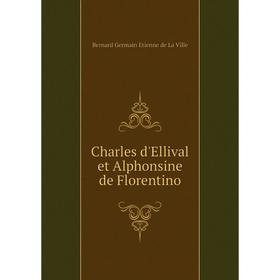 

Книга Charles d'Ellival et Alphonsine de Florentino. Bernard Germain Etienne de La Ville