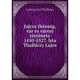 

Книга Jajcza (bánság, vár és város) története 1450-1527. Írta Thallóczy Lajos. Ludwig von Thallóczy