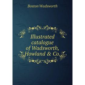 

Книга Illustrated catalogue of Wadsworth, Howland & Co. Boston Wadsworth