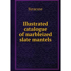

Книга Illustrated catalogue of marbleized slate mantels. Syracuse