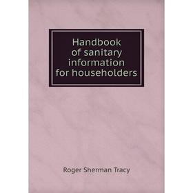 

Книга Handbook of sanitary information for householders. Roger Sherman Tracy