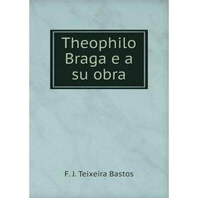 

Книга Theophilo Braga e a su obra. F. J. Teixeira Bastos