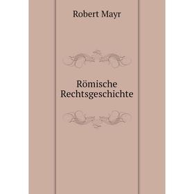 

Книга Römische Rechtsgeschichte. Robert Mayr
