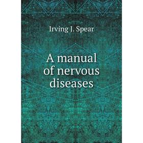 

Книга A manual of nervous diseases. Irving J. Spear