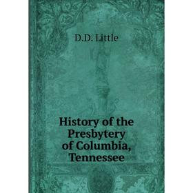 

Книга History of the Presbytery of Columbia, Tennessee. D. D. Little