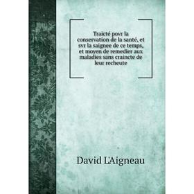 

Книга Traicté povr la conservation de la santé, et svr la saignee de ce temps, et moyen de remedier aux maladies sans craincte de leur recheute