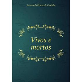 

Книга Vivos e mortos. Antonio Feliciano de Castilho