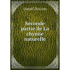 

Книга Seconde partie de La chymie naturelle. Daniel Duncan