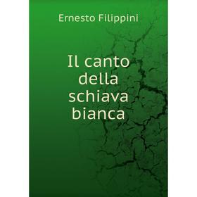 

Книга Il canto della schiava bianca. Ernesto Filippini