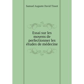 

Книга Essai sur les moyens de perfectionner les études de médecine. Samuel Auguste David Tissot