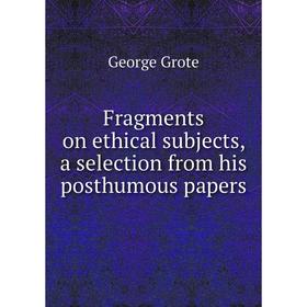 

Книга Fragments on ethical subjects, a selection from his posthumous papers. George Grote