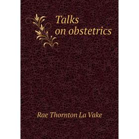 

Книга Talks on obstetrics. Rae Thornton La Vake