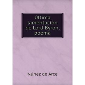 

Книга Última lamentación de Lord Byron, poema. Núnez de Arce