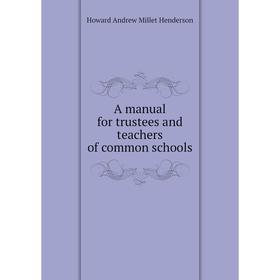 

Книга A manual for trustees and teachers of common schools. Howard Andrew Millet Henderson