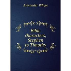 

Книга Bible characters, Stephen to Timothy. Alexander Whyte